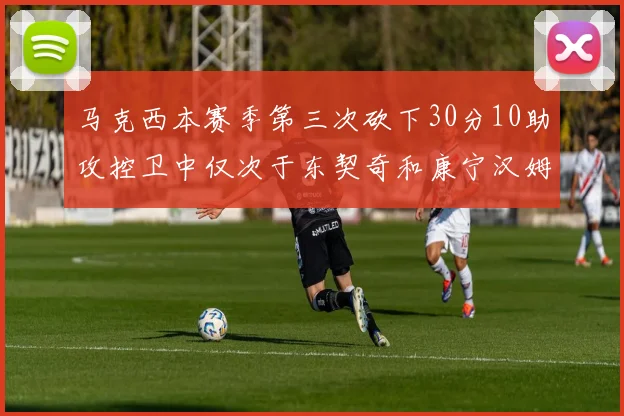 马克西本赛季第三次砍下30分10助攻控卫中仅次于东契奇和康宁汉姆