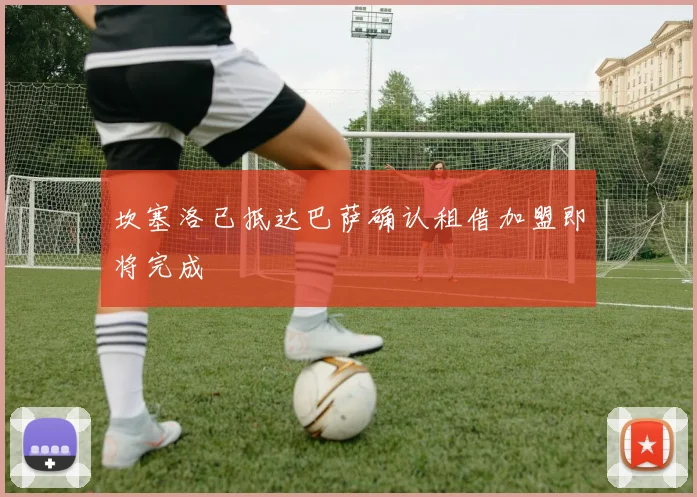 坎塞洛已抵达巴萨确认租借加盟即将完成