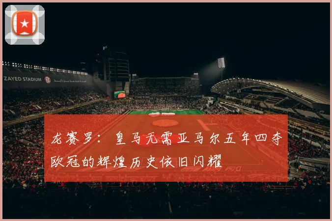 龙赛罗：皇马无需亚马尔五年四夺欧冠的辉煌历史依旧闪耀