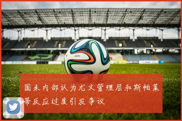 国米内部认为尤文管理层和斯帕莱蒂反应过度引发争议
