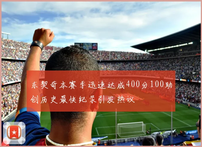 东契奇本赛季迅速达成400分100助创历史最快纪录引发热议