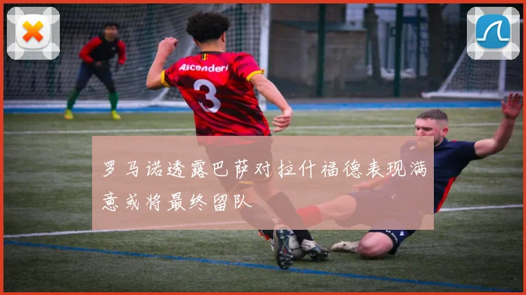 罗马诺透露巴萨对拉什福德表现满意或将最终留队