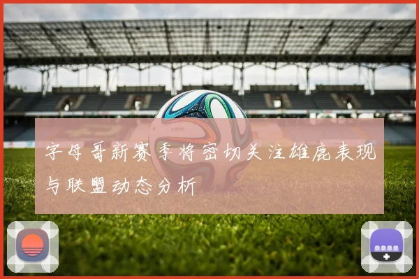 字母哥新赛季将密切关注雄鹿表现与联盟动态分析