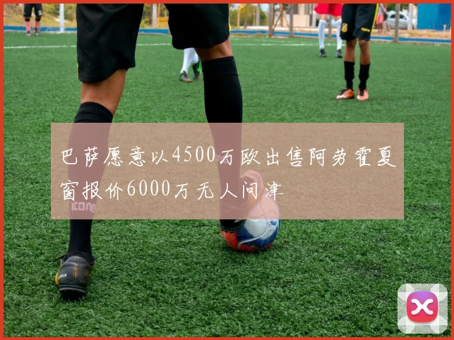 巴萨愿意以4500万欧出售阿劳霍夏窗报价6000万无人问津