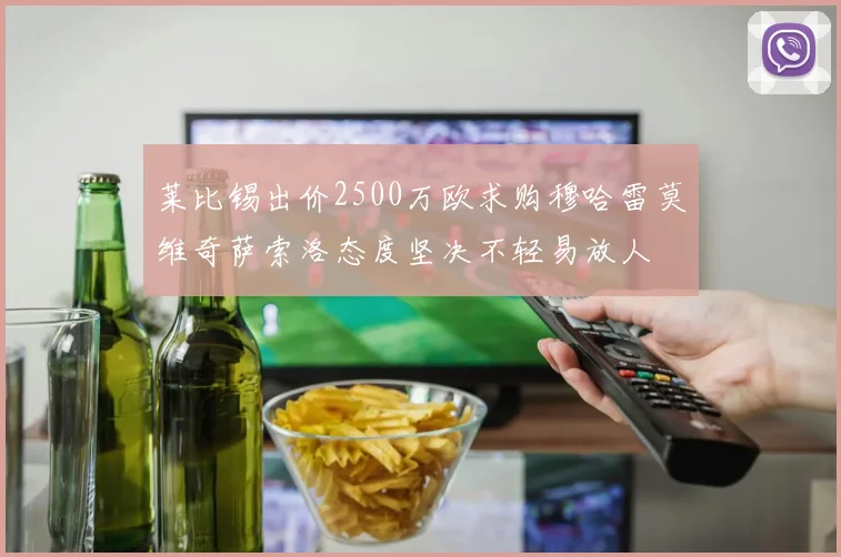 莱比锡出价2500万欧求购穆哈雷莫维奇萨索洛态度坚决不轻易放人