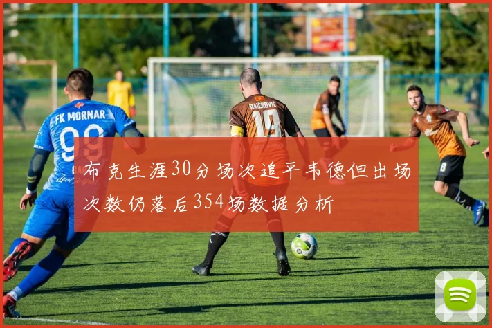 布克生涯30分场次追平韦德但出场次数仍落后354场数据分析