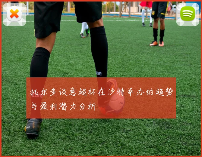 托尔多谈意超杯在沙特举办的趋势与盈利潜力分析