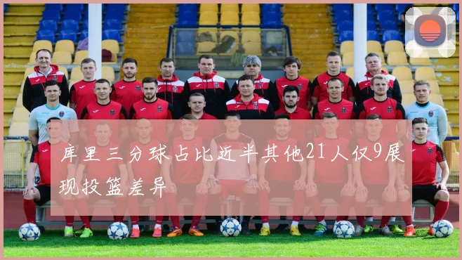 库里三分球占比近半其他21人仅9展现投篮差异