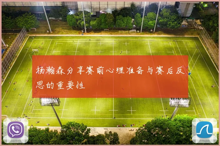 杨瀚森分享赛前心理准备与赛后反思的重要性