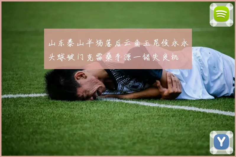 山东泰山半场落后云南玉昆侯永永头球破门克雷桑李源一错失良机